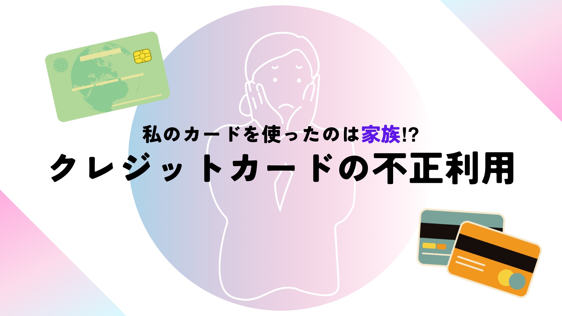 私のカードを使ったのは家族！？クレジットカードの不正利用